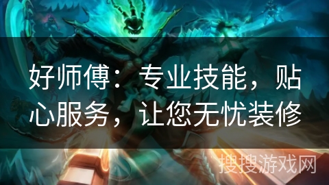 好师傅：专业技能，贴心服务，让您无忧装修