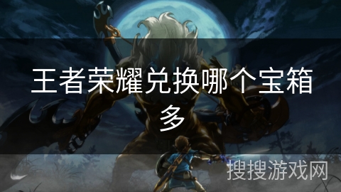 王者荣耀兑换哪个宝箱多