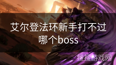 艾尔登法环新手打不过哪个boss