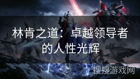 林肯之道：卓越领导者的人性光辉
