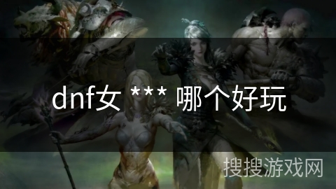 dnf女 *** 哪个好玩