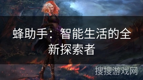 蜂助手：智能生活的全新探索者