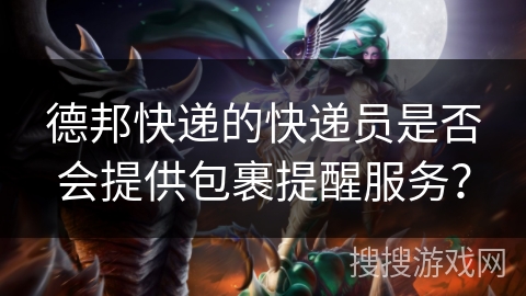 德邦快递的快递员是否会提供包裹提醒服务？