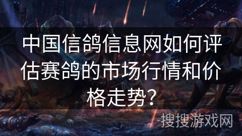 中国信鸽信息网如何评估赛鸽的市场行情和价格走势？