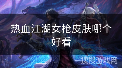 热血江湖女枪皮肤哪个好看