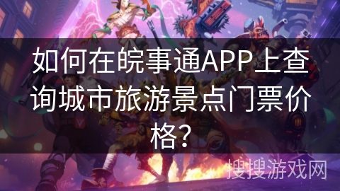 如何在皖事通APP上查询城市旅游景点门票价格？