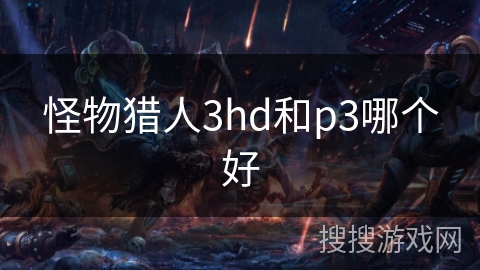 怪物猎人3hd和p3哪个好