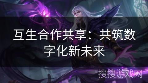 互生合作共享：共筑数字化新未来