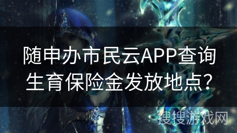 随申办市民云APP查询生育保险金发放地点？