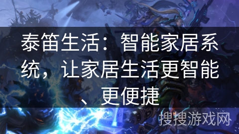 泰笛生活：智能家居系统，让家居生活更智能、更便捷