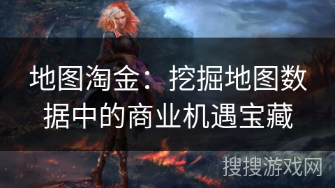 地图淘金：挖掘地图数据中的商业机遇宝藏