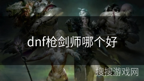 dnf枪剑师哪个好