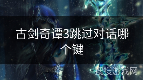 古剑奇谭3跳过对话哪个键