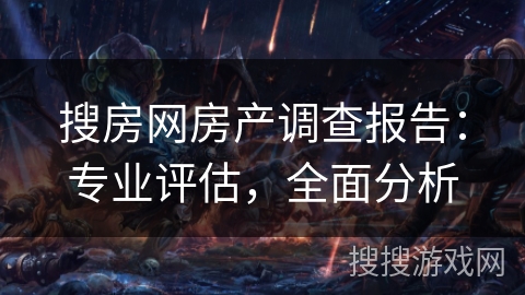 搜房网房产调查报告：专业评估，全面分析
