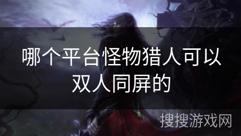 哪个平台怪物猎人可以双人同屏的
