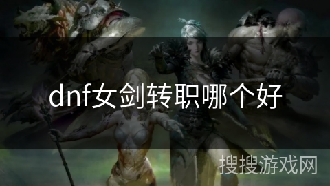 dnf女剑转职哪个好