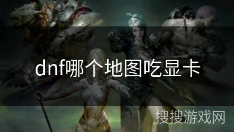 dnf哪个地图吃显卡