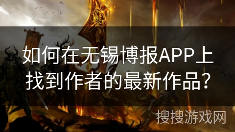如何在无锡博报APP上找到作者的最新作品？