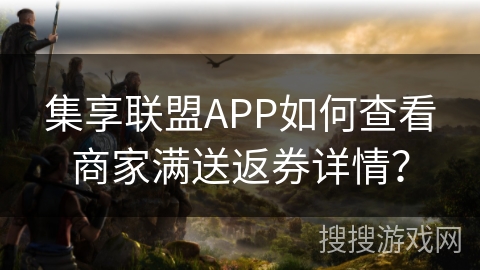 集享联盟APP如何查看商家满送返券详情？