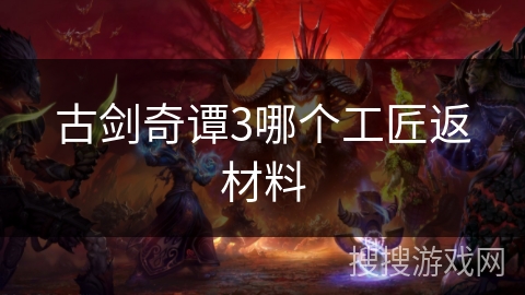 古剑奇谭3哪个工匠返材料