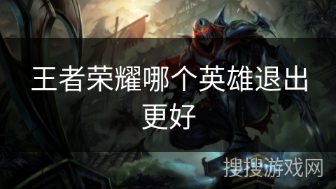 王者荣耀哪个英雄退出更好