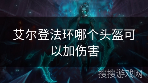 艾尔登法环哪个头盔可以加伤害