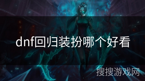 dnf回归装扮哪个好看 dnf回归装扮哪个好看