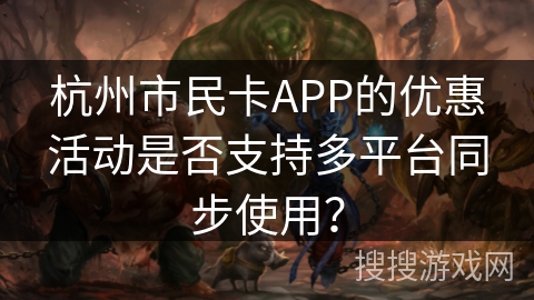 杭州市民卡APP的优惠活动是否支持多平台同步使用？
