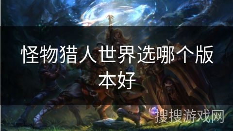怪物猎人世界选哪个版本好