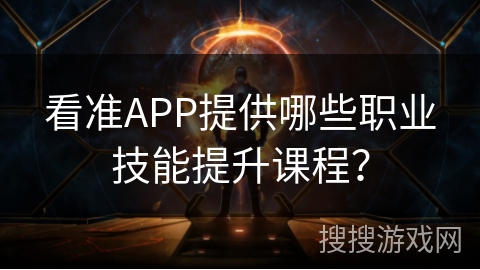 看准APP提供哪些职业技能提升课程？