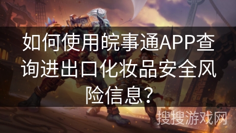 如何使用皖事通APP查询进出口化妆品安全风险信息？