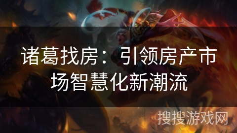 诸葛找房：引领房产市场智慧化新潮流