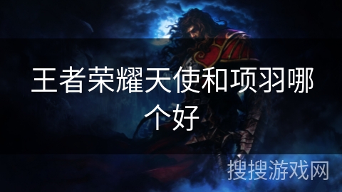 王者荣耀天使和项羽哪个好 王者荣耀天使和项羽哪个好