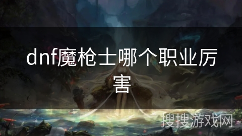 dnf魔枪士哪个职业厉害