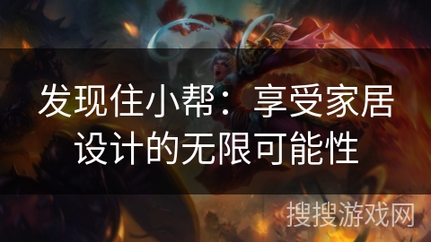 发现住小帮:享受家居设计的无限可能性 发现住小帮:享受家居设计的无限可能性