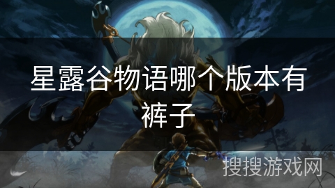 星露谷物语哪个版本有裤子