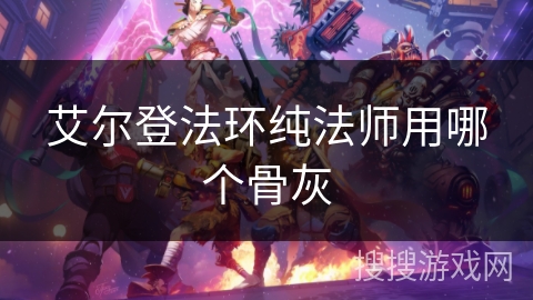 艾尔登法环纯法师用哪个骨灰 艾尔登法环纯法师用哪个骨灰