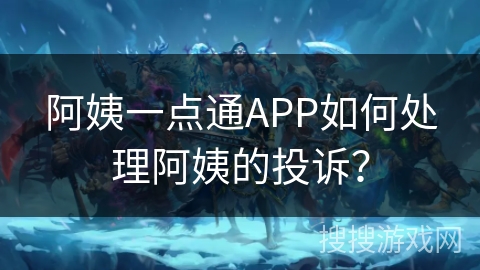 阿姨一点通APP如何处理阿姨的投诉？