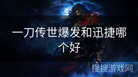 一刀传世爆发和迅捷哪个好 一刀传世爆发和迅捷哪个好