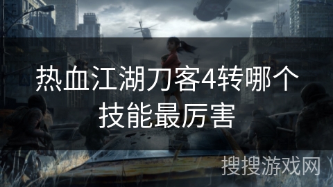 热血江湖刀客4转哪个技能最厉害 热血江湖刀客4转哪个技能最厉害