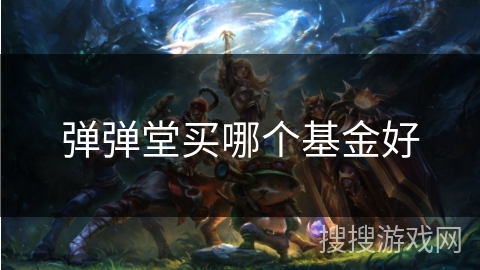 弹弹堂买哪个基金好 弹弹堂买哪个基金好