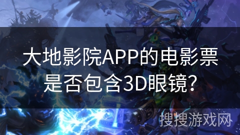 大地影院APP的电影票是否包含3D眼镜？