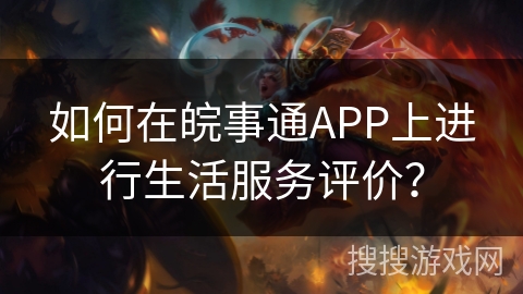 如何在皖事通APP上进行生活服务评价？