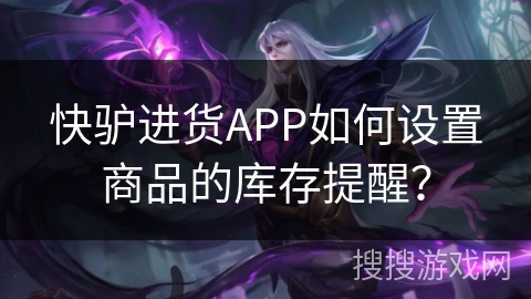 快驴进货APP如何设置商品的库存提醒？