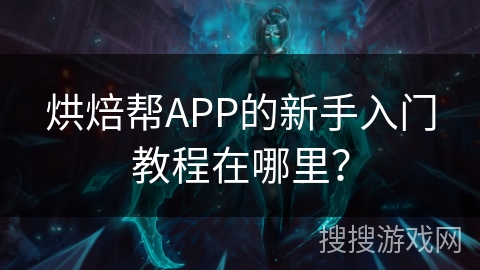 烘焙帮APP的新手入门教程在哪里？
