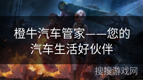 橙牛汽车管家——您的汽车生活好伙伴