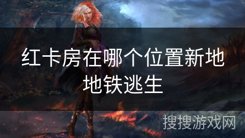 红卡房在哪个位置新地地铁逃生