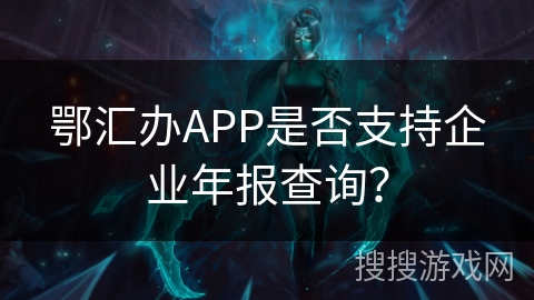 鄂汇办APP是否支持企业年报查询？