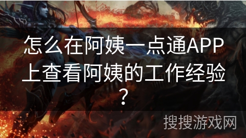 怎么在阿姨一点通APP上查看阿姨的工作经验？