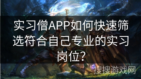 实习僧APP如何快速筛选符合自己专业的实习岗位？